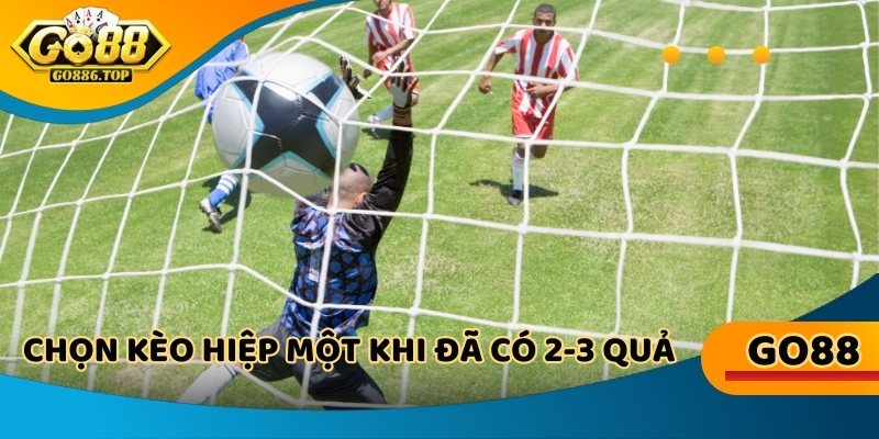 Biến động theo trận, chọn kèo hiệp một khi đã có 2-3 quả