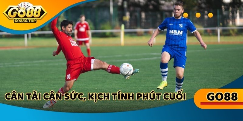 Cân tài cân sức, kịch tính đến phút cuối với kèo chấp đồng banh