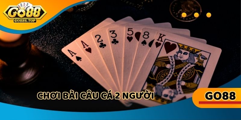 Chơi bài câu cá 2 người - Đối đầu căng não, chỉ hơn nhau ngay từ lá đầu tiên