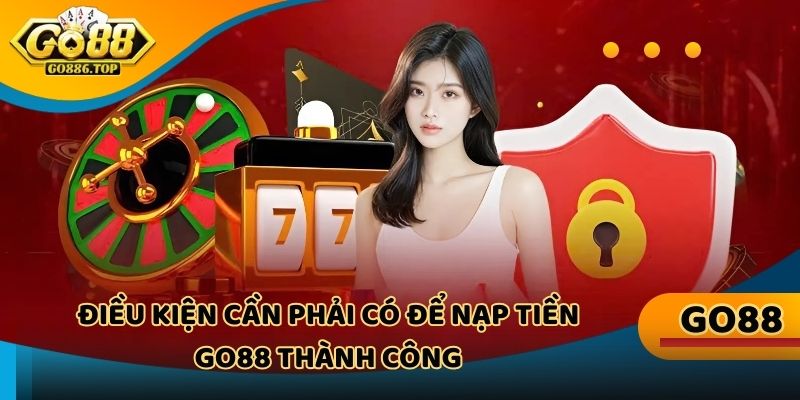 Điều kiện cần phải có để nạp tiền Go88 thành công