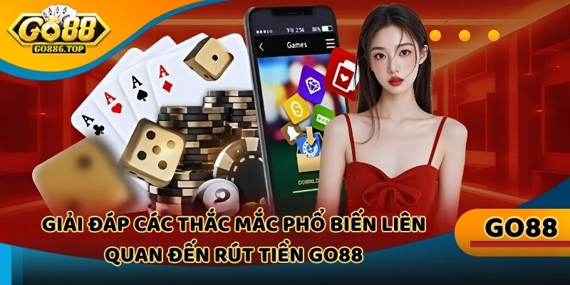 Giải đáp các thắc mắc phổ biến liên quan đến rút tiền Go88