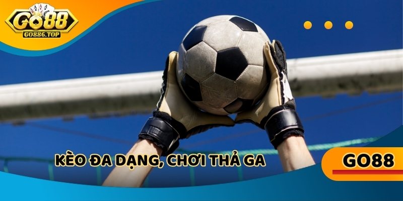Kèo đa dạng, chơi thả ga, thắng tức thì tại thể thao Go88