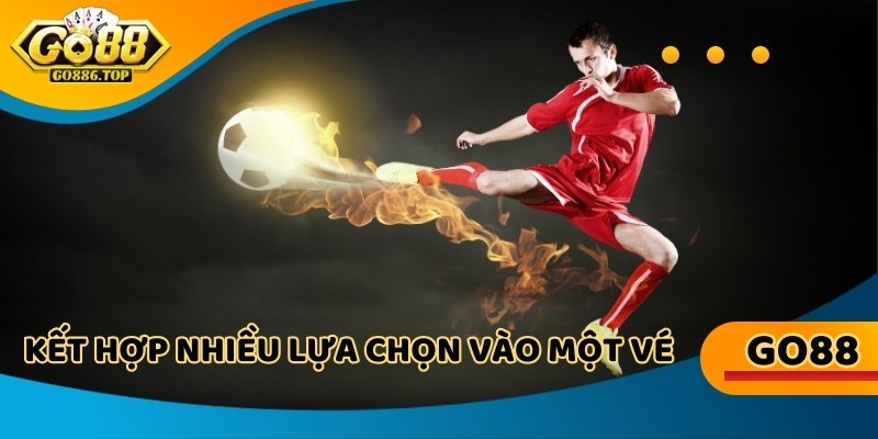 Kết hợp nhiều lựa chọn vào một vé, thắng lớn khi tất cả đều đúng