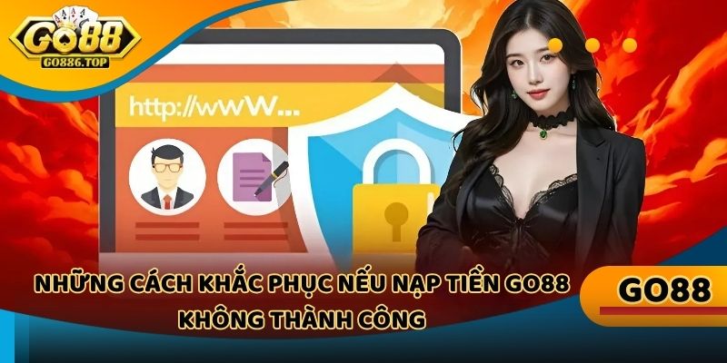 Những cách khắc phục nếu nạp tiền Go88 không thành công mà người chơi cần biết